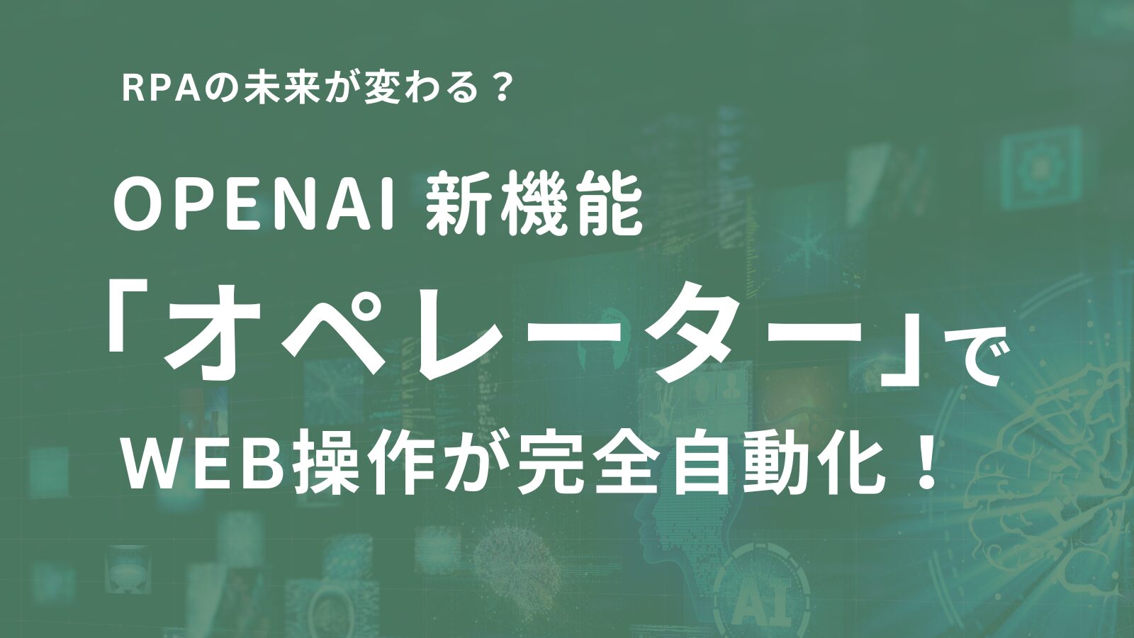 OpenAIの新機能「オペレーター」でWeb操作が完全自動化！RPAの未来が変わるか？