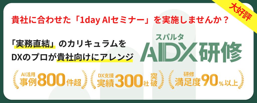 貴社に合わせた「1day AIセミナー」を実施しませんか? スパルタ 「実務直結」のカリキュラムを DXのプロが貴社向けにアレンジ AIDX研修 AI活用 事例800件超) ・受精300土器)、満足度90%以上、